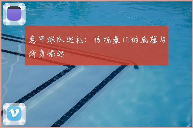 意甲球队巡礼:传统豪门的底蕴与新贵崛起