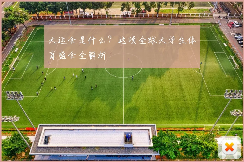 大运会是什么？这项全球大学生体育盛会全解析