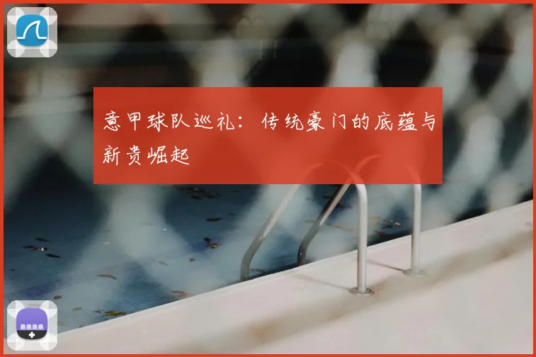 意甲球队巡礼:传统豪门的底蕴与新贵崛起