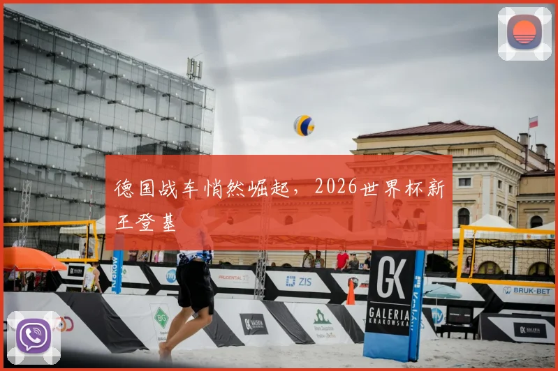 德国战车悄然崛起，2026世界杯新王登基