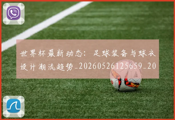 世界杯最新动态:足球装备与球衣设计潮流趋势_20260526125659_20260607160413