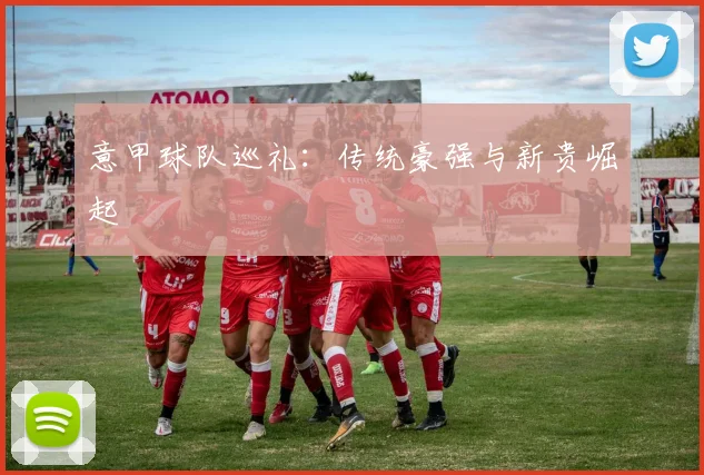 意甲球队巡礼：传统豪强与新贵崛起