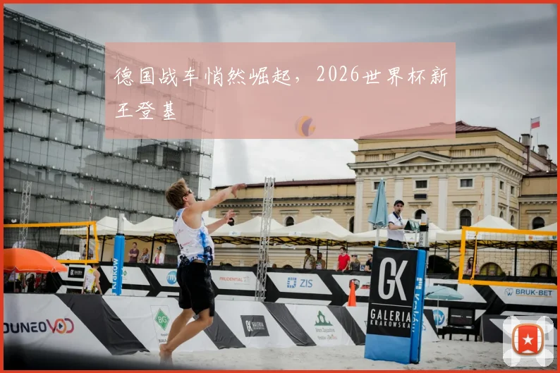 德国战车悄然崛起,2026世界杯新王登基