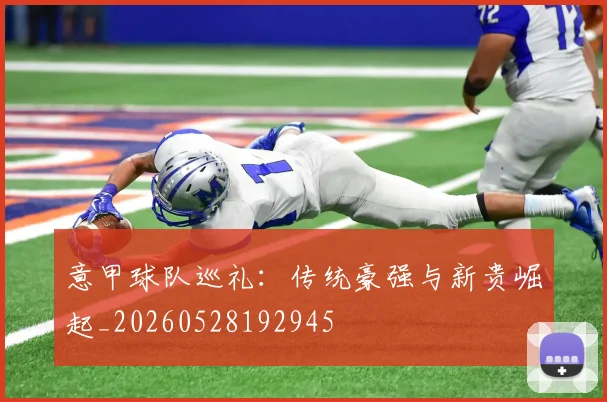 意甲球队巡礼：传统豪强与新贵崛起_20260528192945